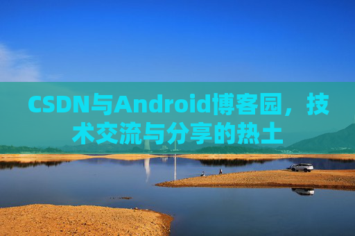 CSDN与Android博客园，技术交流与分享的热土